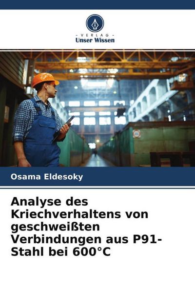 Analyse des Kriechverhaltens von geschweißten Verbindungen aus P91-Stahl bei 600°C, Taschenbuch von Osama Eldesoky, Verlag Unser Wissen, 9786204539751