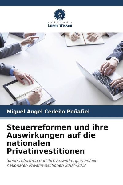 Steuerreformen und ihre Auswirkungen auf die nationalen Privatinvestitionen, Taschenbuch von Miguel Angel Cedeño Peñafiel, Verlag Unser Wissen,