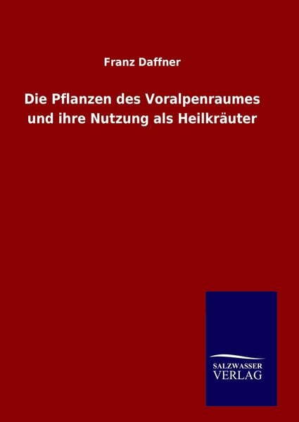 Die Pflanzen des Voralpenraumes und ihre Nutzung als Heilkräuter, Gebundene Ausgabe von Franz Daffner, Outlook, 978-3-8460-7007-9
