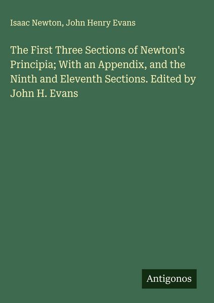 Produktbild: The First Three Sections of Newton's Principia; With an Appendix, and the Ninth and Eleventh Sections. Edited by John H. Evans