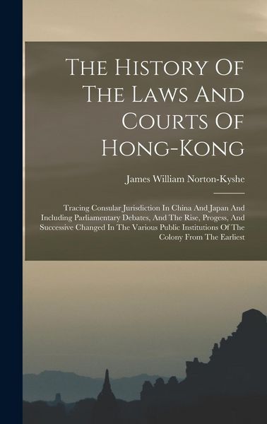 Produktbild: The History Of The Laws And Courts Of Hong-kong: Tracing Consular Jurisdiction In China And Japan And Including Parliamentary Debates, And The Rise, P