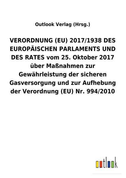 Produktbild: VERORDNUNG (EU) 2017/1938 DES EUROP&Auml;ISCHEN PARLAMENTS UND DES RATES vom 25.&nbsp;Oktober 2017 &uuml;ber Ma&szlig;nahmen zur Gew&auml;hrleistung der sicheren Gasversorgung