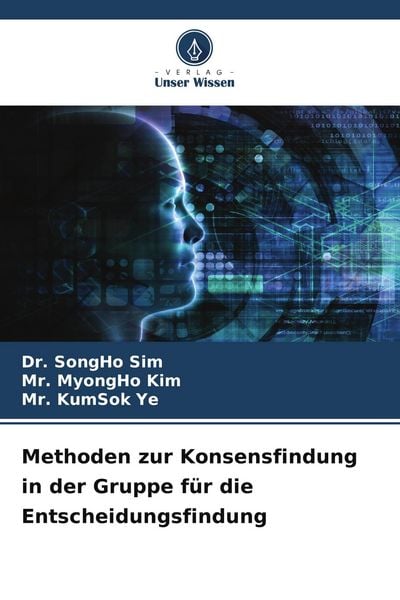 Methoden zur Konsensfindung in der Gruppe für die Entscheidungsfindung, Taschenbuch von Songho Sim , Myongho Kim , Kumsok Ye, Verlag Unser Wissen,
