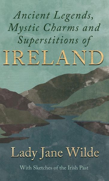 Produktbild: Ancient Legends, Mystic Charms and Superstitions of Ireland - With Sketches of the Irish Past