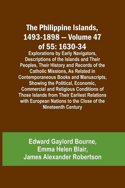 Produktbild: The Philippine Islands, 1493-1898 - Volume 47 of 55 1630-34 Explorations by Early Navigators, Descriptions of the Islands and Their Peoples, Their His