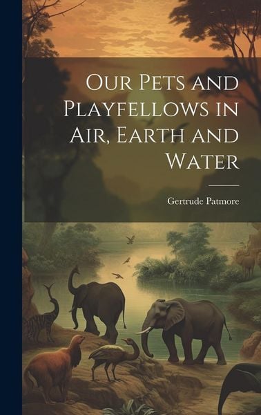 Produktbild: Our Pets and Playfellows in Air, Earth and Water
