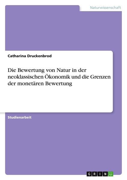 Produktbild: Die Bewertung von Natur in der neoklassischen &Ouml;konomik und die Grenzen der monet&auml;ren Bewertung