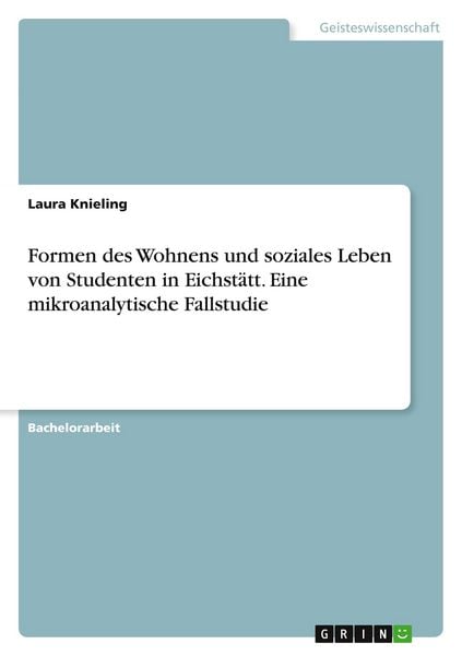 Formen des Wohnens und soziales Leben von Studenten in Eichstätt. Eine mikroanalytische Fallstudie, Taschenbuch von Laura Knieling, GRIN,