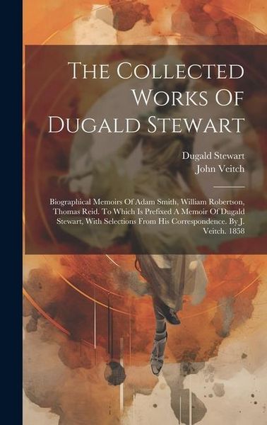 Produktbild: The Collected Works Of Dugald Stewart: Biographical Memoirs Of Adam Smith, William Robertson, Thomas Reid. To Which Is Prefixed A Memoir Of Dugald Ste