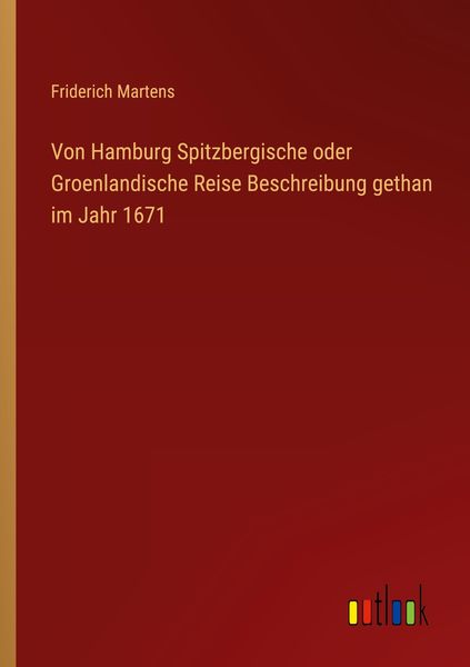 Von Hamburg Spitzbergische oder Groenlandische Reise Beschreibung gethan im Jahr 1671, Taschenbuch von Friderich Martens, Outlook, 9783368455101