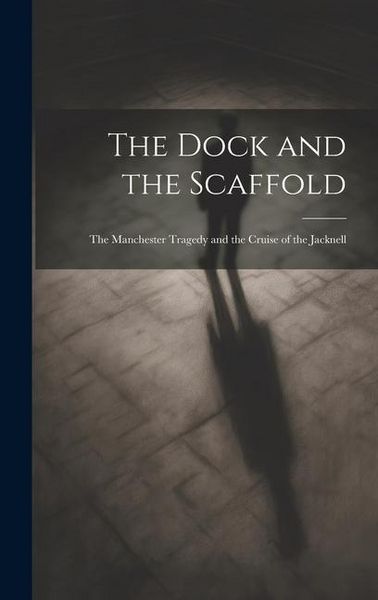 Produktbild: The Dock and the Scaffold: The Manchester Tragedy and the Cruise of the Jacknell