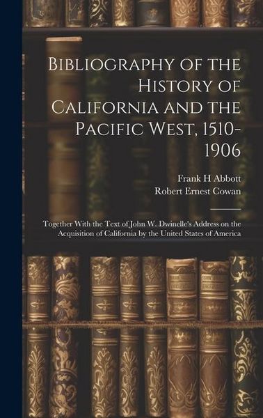 Produktbild: Bibliography of the History of California and the Pacific West, 1510-1906; Together With the Text of John W. Dwinelle's Address on the Acquisition of