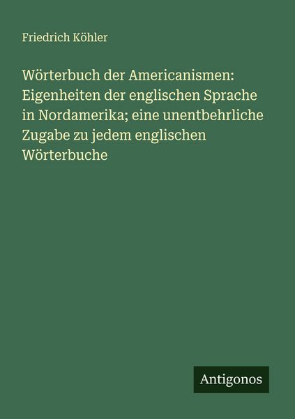 Produktbild: W&ouml;rterbuch der Americanismen: Eigenheiten der englischen Sprache in Nordamerika; eine unentbehrliche Zugabe zu jedem englischen W&ouml;rterbuche