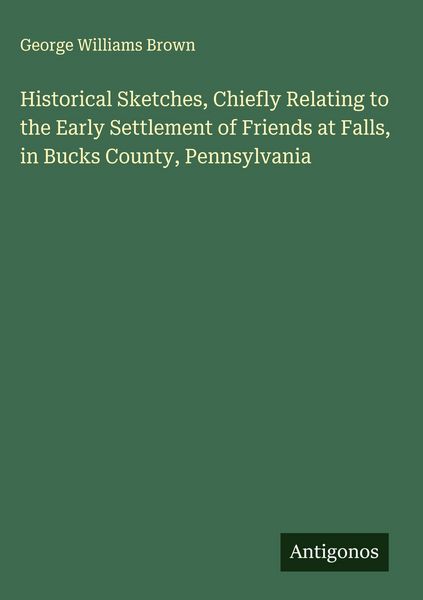 Produktbild: Historical Sketches, Chiefly Relating to the Early Settlement of Friends at Falls, in Bucks County, Pennsylvania