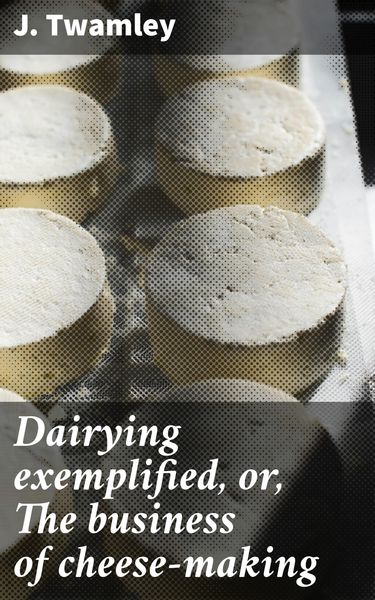 Produktbild: Dairying exemplified, or, The business of cheese-making