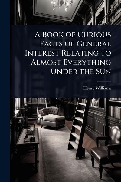 Produktbild: A Book of Curious Facts of General Interest Relating to Almost Everything Under the Sun