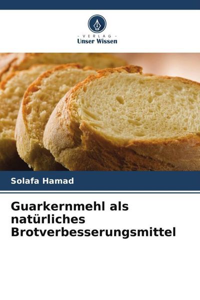 Guarkernmehl als natürliches Brotverbesserungsmittel, Taschenbuch von Solafa Hamad, Verlag Unser Wissen, 9786205995587