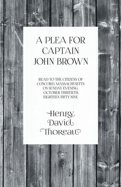 Produktbild: A Plea for Captain John Brown - Read to the citizens of Concord, Massachusetts on Sunday evening, October thirtieth, eighteen fifty-nine