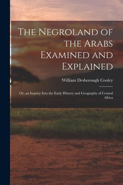 Produktbild: The Negroland of the Arabs Examined and Explained; Or, an Inquiry Into the Early History and Geography of Central Africa
