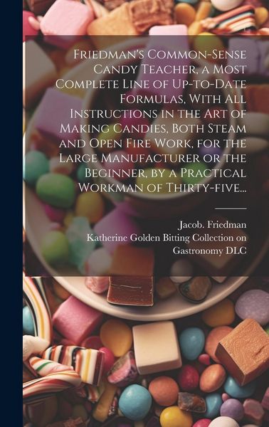 Produktbild: Friedman's Common-sense Candy Teacher, a Most Complete Line of Up-to-date Formulas, With All Instructions in the Art of Making Candies, Both Steam and