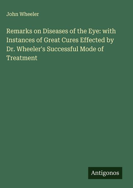 Produktbild: Remarks on Diseases of the Eye: with Instances of Great Cures Effected by Dr. Wheeler's Successful Mode of Treatment