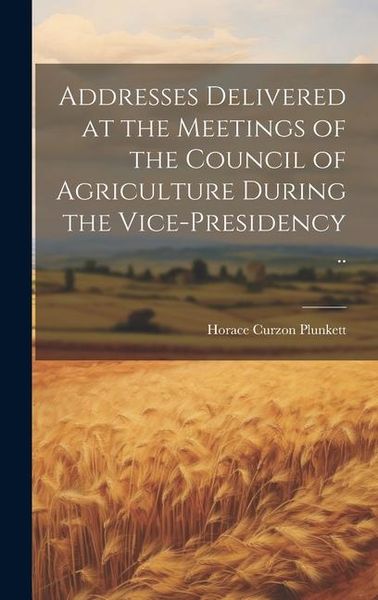Produktbild: Addresses Delivered at the Meetings of the Council of Agriculture During the Vice-presidency ..