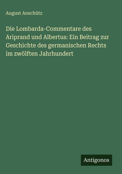 Produktbild: Die Lombarda-Commentare des Ariprand und Albertus: Ein Beitrag zur Geschichte des germanischen Rechts im zw&ouml;lften Jahrhundert