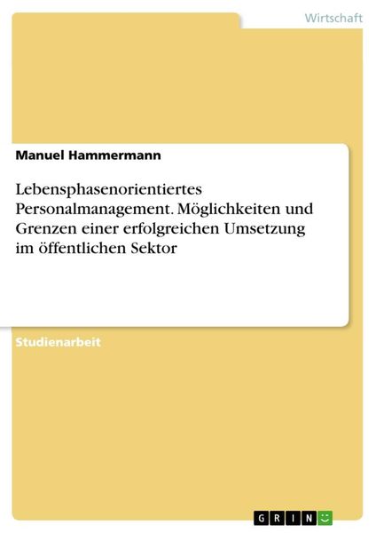 Lebensphasenorientiertes Personalmanagement. Möglichkeiten und Grenzen einer erfolgreichen Umsetzung im öffentlichen Sek