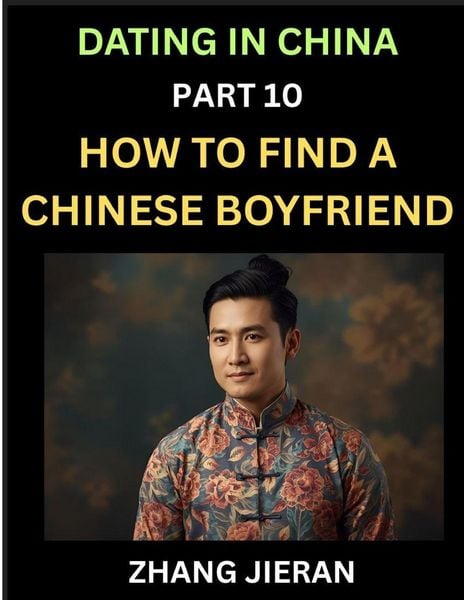 Produktbild: Dating in China (Part 10)- How to Find a Chinese Boyfriend, A Practical Guide to Unlocking Love and Romance with a Chinese Man