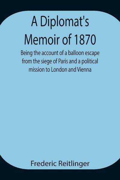 Produktbild: A Diplomat'S Memoir Of 1870 Being The Account Of A Balloon Escape From The Siege Of Paris And A Political Mission To London And Vienna