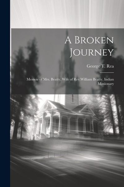 Produktbild: A Broken Journey: Memoir of Mrs. Beatty, Wife of Rev.William Beatty, Indian Missionary