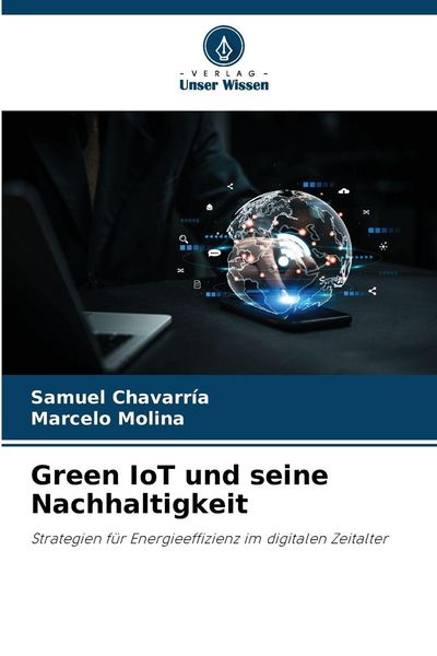 Green IoT und seine Nachhaltigkeit, Taschenbuch von Samuel Chavarría , Marcelo Molina, Verlag Unser Wissen, 9786207649105