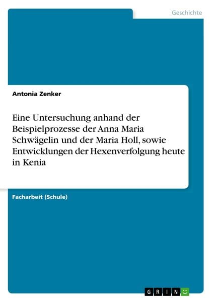 Produktbild: Eine Untersuchung anhand der Beispielprozesse der Anna Maria Schw&auml;gelin und der Maria Holl, sowie Entwicklungen der Hexenverfolgung heute in Kenia