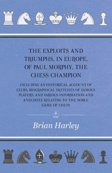 Produktbild: The Exploits and Triumphs, in Europe, of Paul Morphy, the Chess Champion - Including An Historical Account Of Clubs, Biographical Sketches Of Famous P