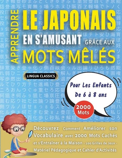 Produktbild: APPRENDRE LE JAPONAIS EN S'AMUSANT GR&Acirc;CE AUX MOTS M&Ecirc;L&Eacute;S - POUR LES ENFANTS DE 6 &Agrave; 8 ANS - D&eacute;couvrez Comment Am&eacute;liorer Son Vocabulaire Avec 2000 Mots Cach&eacute;s Et S'entra&icirc;ner &Agrave; La Maison - 100 Grilles De Jeux - Mat&eacute;riel P&eacute;dagogique Et Cahier D'activit&eacute;s
