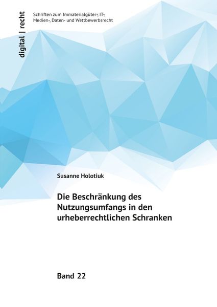 Digital | recht - Schriften zum Immaterialgüter-, IT-, Medien-, Daten-... / Die Beschränkung des Nutzungsumfangs in den urheberrechtlichen Schranken,
