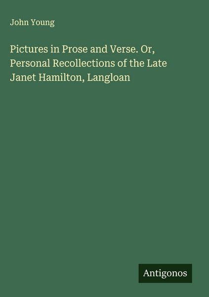 Produktbild: Pictures in Prose and Verse. Or, Personal Recollections of the Late Janet Hamilton, Langloan
