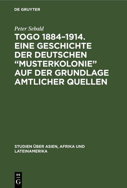 Produktbild: Togo 1884&ndash;1914. Eine Geschichte der deutschen &bdquo;Musterkolonie&ldquo; auf der Grundlage amtlicher Quellen