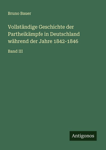 Vollständige Geschichte der Partheikämpfe in Deutschland während der Jahre 1842-1846, Taschenbuch von Bruno Bauer, Antigonos Verlag, 9783563453612