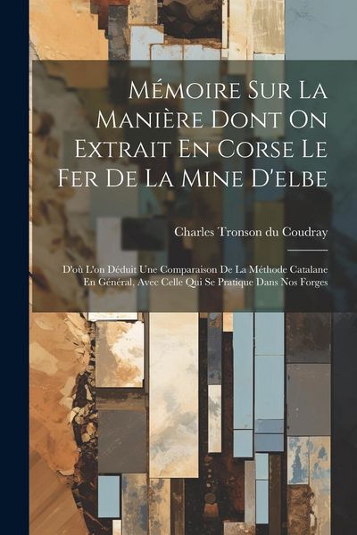 Produktbild: M&eacute;moire Sur La Mani&egrave;re Dont On Extrait En Corse Le Fer De La Mine D'elbe: D'o&ugrave; L'on D&eacute;duit Une Comparaison De La M&eacute;thode Catalane En G&eacute;n&eacute;ral, Avec Cel