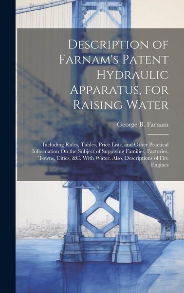 Produktbild: Description of Farnam's Patent Hydraulic Apparatus, for Raising Water: Including Rules, Tables, Price Lists, and Other Practical Information On the Su