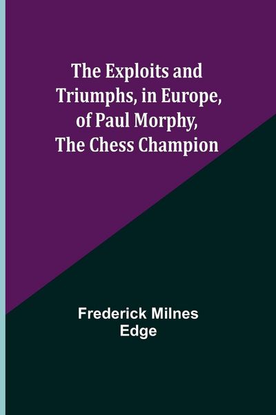 Produktbild: The Exploits and Triumphs, in Europe, of Paul Morphy, the Chess Champion