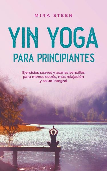 Produktbild: Yin Yoga para principiantes Ejercicios suaves y asanas sencillas para menos estr&eacute;s, m&aacute;s relajaci&oacute;n y salud integral