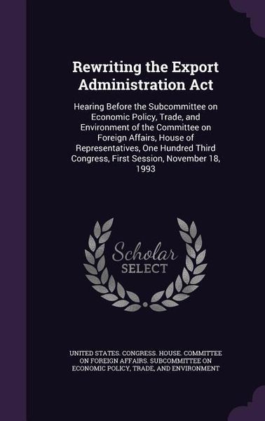 Produktbild: Rewriting the Export Administration Act: Hearing Before the Subcommittee on Economic Policy, Trade, and Environment of the Committee on Foreign Affair