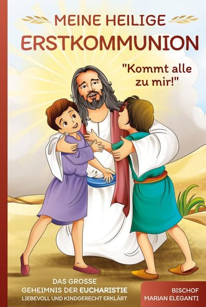 Produktbild: Meine Heilige Erstkommunion: Kommt alle zu mir! Das gro&szlig;e Geheimnis der Eucharistie liebevoll und kindgerecht erkl&auml;rt