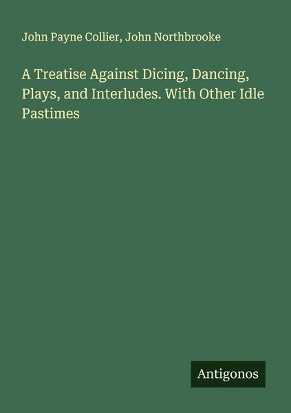 Produktbild: A Treatise Against Dicing, Dancing, Plays, and Interludes. With Other Idle Pastimes