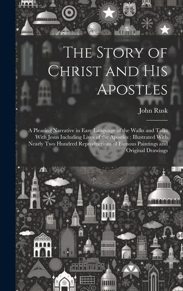 Produktbild: The Story of Christ and His Apostles: A Pleasing Narrative in Easy Language of the Walks and Talks With Jesus Including Lives of the Apostles; Illustr