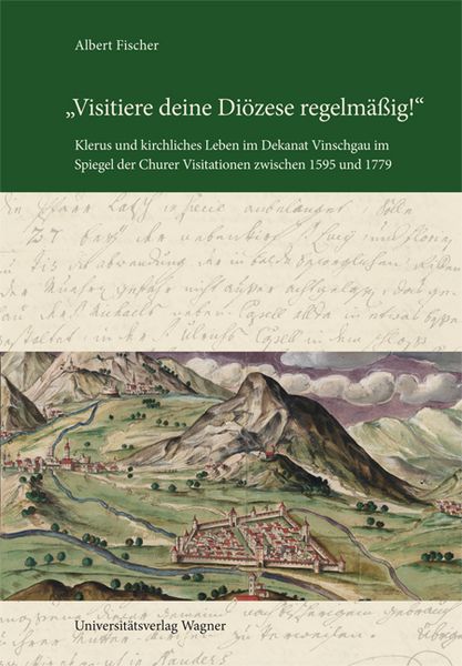 "Visitiere deine Diözese regelmäßig!" Klerus und kirchliches Leben im Dekanat Vinschgau im Spiegel der Churer Visitationen zwischen 1595 und 1779