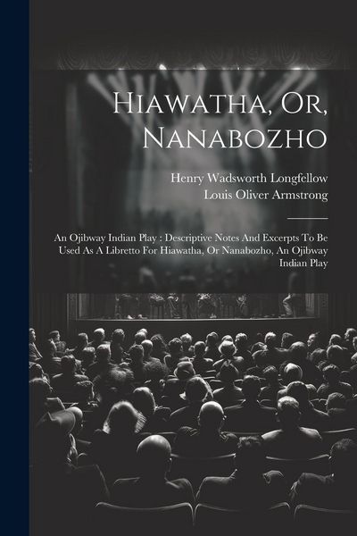 Produktbild: Hiawatha, Or, Nanabozho: An Ojibway Indian Play: Descriptive Notes And Excerpts To Be Used As A Libretto For Hiawatha, Or Nanabozho, An Ojibway
