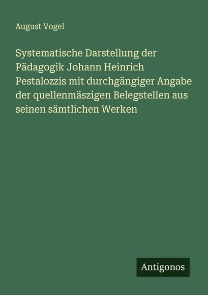 Produktbild: Systematische Darstellung der P&auml;dagogik Johann Heinrich Pestalozzis mit durchg&auml;ngiger Angabe der quellenm&auml;szigen Belegstellen aus seinen s&auml;mtlichen Werken